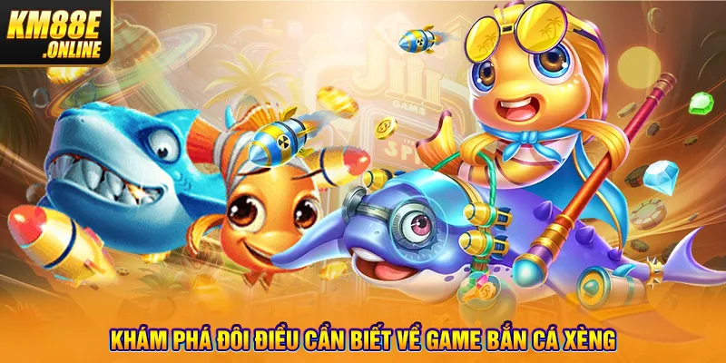 Khám phá đôi điều cần biết về game Bắn Cá Xèng