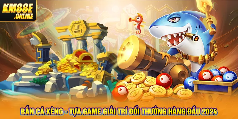 Bắn Cá Xèng - Tựa Game Giải Trí Đổi Thưởng Hàng Đầu 2024