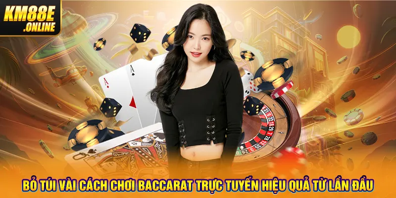 Bỏ túi vài cách chơi Baccarat trực tuyến hiệu quả từ lần đầu