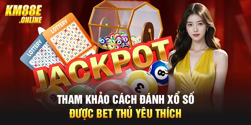 Tham khảo cách đánh xổ số được bet thủ yêu thích