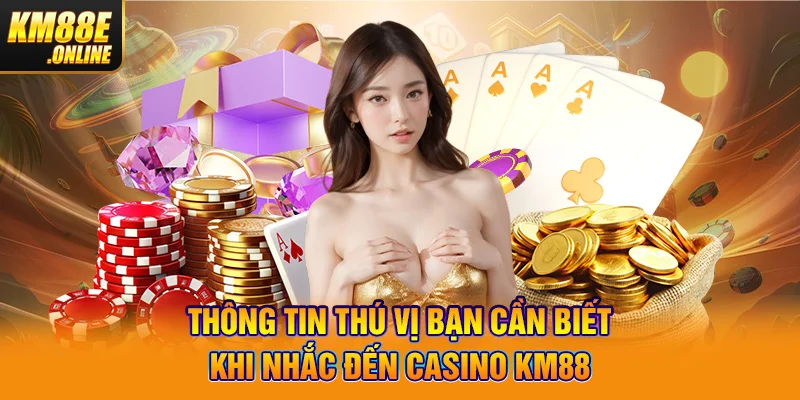 Thông tin thú vị bạn cần biết khi nhắc đến Casino Km88